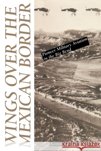 Wings Over the Mexican Border: Pioneer Military Aviation in the Big Bend Ragsdale, Kenneth B. 9780292770812 University of Texas Press - książka