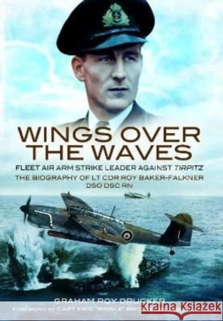 Wings Over the Waves: Fleet Air Arm Strike Leader against Tirpitz, The Biography of Lt Cdr Roy Baker-Falkner DSO DSC RN Graham Drucker 9781399075046 Pen & Sword Books Ltd - książka