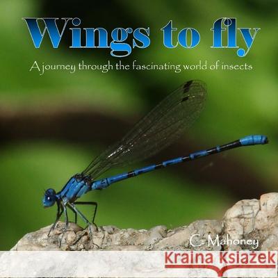 Wings to fly: a journey through the fascinating world of insects C. Mahoney 9781491260807 Createspace Independent Publishing Platform - książka