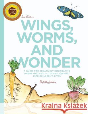 Wings, Worms, and Wonder: A Guide For Creatively Integrating Gardening and Outdoor Learning Into Children's Lives Kelly S. Johnson 9781539931829 Createspace Independent Publishing Platform - książka