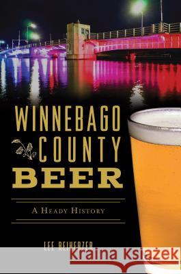 Winnebago County Beer: A Heady History Lee Reiherzer 9781467140065 History Press - książka