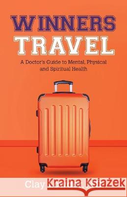 Winners Travel: A Doctor's Guide to Mental, Physical, and Spiritual Health MD Clay Lowder 9781947341753 Redwood Publishing, LLC - książka