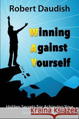 Winning Against Yourself: Hidden Secrets For Achieving Your Goals and Dreams Daudish, Robert 9781518750205 Createspace - książka