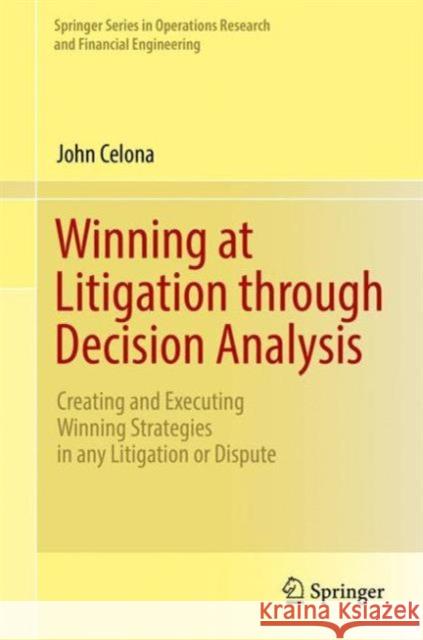 Winning at Litigation Through Decision Analysis: Creating and Executing Winning Strategies in Any Litigation or Dispute Celona, John 9783319300382 Springer - książka