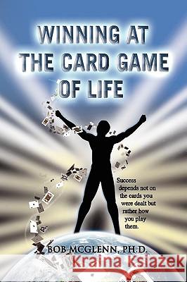 Winning at the Card Game of Life Bob Ph. D. McGlenn 9781441517579 Xlibris Corporation - książka