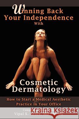 Winning Back Your Independence with Cosmetic Dermatology: How to Start a Medical Aesthetic Practice Vipal Arora 9781435713369 Lulu.com - książka