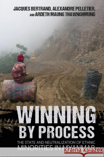 Winning by Process: The State and Neutralization of Ethnic Minorities in Myanmar Jacques Bertrand Alexandre Pelletier Ardeth Maung Thawnghmung 9781501764684 Cornell University Press - książka