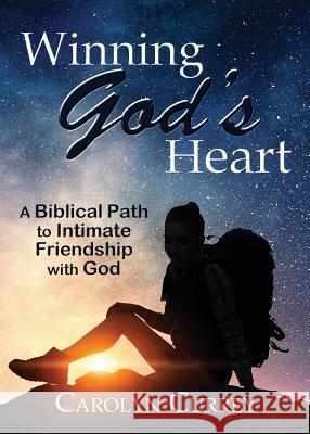 Winning God's Heart: A Biblical Path to Intimate Friendship with God Carolyn Currey 9781927658475 1:11 Publishing - książka
