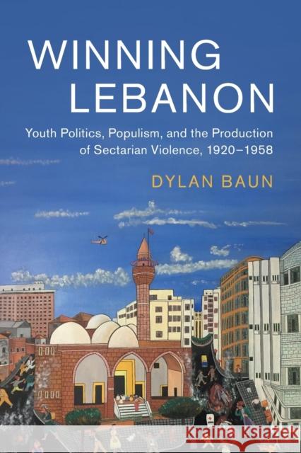 Winning Lebanon: Youth Politics, Populism, and the Production of Sectarian Violence, 1920-1958 Baun, Dylan 9781108798396 Cambridge University Press - książka