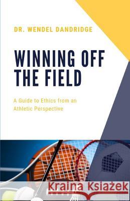 Winning Off the Field: A Guide to Ethics from an Athletic Perspective Wendel Dandridge 9781727181494 Createspace Independent Publishing Platform - książka