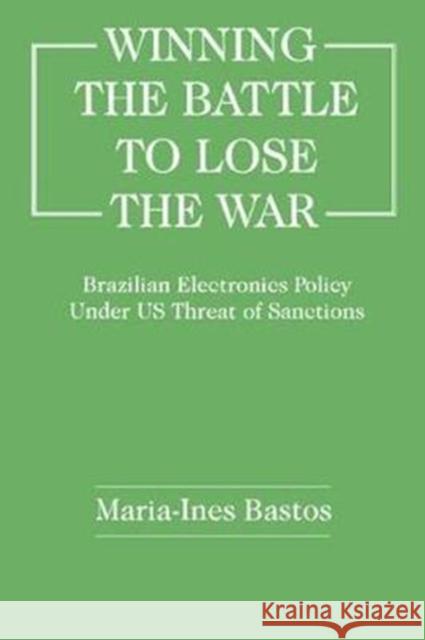 Winning the Battle to Lose the War?: Brazilian Electronics Policy Under Us Threat of Sanctions Maria-Ines Bastos 9781138419148 Routledge - książka