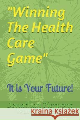 Winning The Health Care Game: It Is Your Future! Jonathan Pierpont Warne 9781096007043 Independently Published - książka
