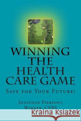 Winning The Health Care Game: Start Saving Now! Warner Cebs, Jonathan Pierpont 9781502485069 Createspace - książka