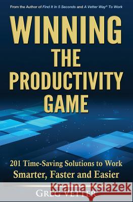 Winning the Productivity Game: 201 Time-Saving Solutions to Work Smarter, Faster and Easier Greg Vetter 9780979907111 Greg Vetter - książka