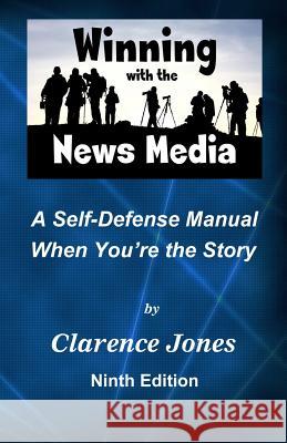 Winning with the News Media: A Self-Defense Manual When You're the Story Clarence Jones 9781495376177 Createspace - książka