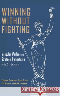 Winning Without Fighting: Irregular Warfare and Strategic Competition in the 21st Century Rebecca D Patterson, Susan Bryant, Jan Ken K Gleiman 9781638571940 Cambria Press - książka