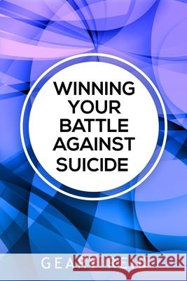 Winning Your battle Against Suicide: In Winning Your Battle Against Suicide, Geary Reid provides compassionate advice and practical strategies for tho Geary Reid 9789768305206 Reid's Learning Institute and Business Consul - książka