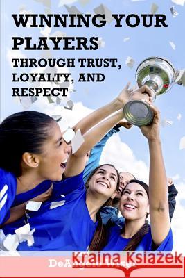 Winning Your Players through Trust, Loyalty, and Respect: A Soccer Coach's Guide Wiser, Deangelo 9781910773307 Bennion Kearny Limited - książka