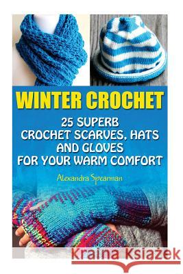Winter Crochet: 25 Superb Crochet Scarves, Hats and Gloves for Your Warm Comfort: (Crochet For Women, Modern Crochet, Crochet Stitches Spearman, Alexandra 9781523691029 Createspace Independent Publishing Platform - książka