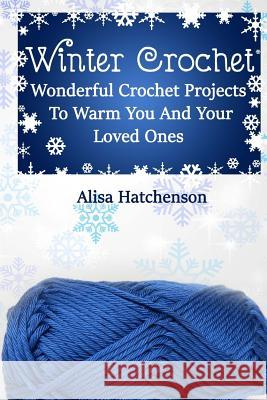 Winter Crochet: Wonderful Crochet Projects To Warm You And Your Loved Ones Hatchenson, Alisa 9781981208296 Createspace Independent Publishing Platform - książka