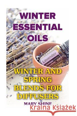 Winter Essential Oils: Winter and Spring Blends for Diffusers: (Essential Oils, Essential Oils Books) Mary Shine 9781979380423 Createspace Independent Publishing Platform - książka