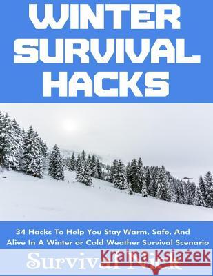 Winter Survival Hacks: 34 Hacks To Help You Stay Warm, Safe, and Alive In A Winter or Cold Weather Survival Scenario Nick, Survival 9781981166091 Createspace Independent Publishing Platform - książka