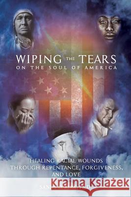 Wiping the Tears on the Soul of America: Healing Racial Wounds through Repentance, Forgiveness, and Love Sandy Davis Kir 9781523980406 Createspace Independent Publishing Platform - książka