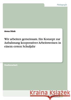 Wir arbeiten gemeinsam. Ein Konzept zur Anbahnung kooperativer Arbeitsweisen in einem ersten Schuljahr Anna Duck 9783668197855 Grin Verlag - książka