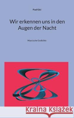 Wir erkennen uns in den Augen der Nacht: Mystische Gedichte Paul Gisi 9783757805166 Books on Demand - książka