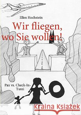 Wir fliegen, wo Sie wollen!: Pax vs. Check-In-Tussi Hochstein, Ellen 9783837074888 Bod - książka