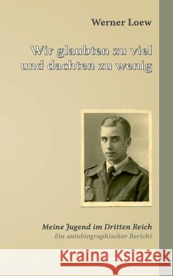 Wir glaubten zu viel und dachten zu wenig: Meine Jugend im Dritten Reich Loew, Werner 9783735759870 Books on Demand - książka