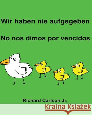 Wir haben nie aufgegeben No nos dimos por vencidos: Ein Bilderbuch für Kinder Deutsch-Spanisch (Spanien) (Zweisprachige Ausgabe) Carlson Jr, Richard 9781537621425 Createspace Independent Publishing Platform - książka