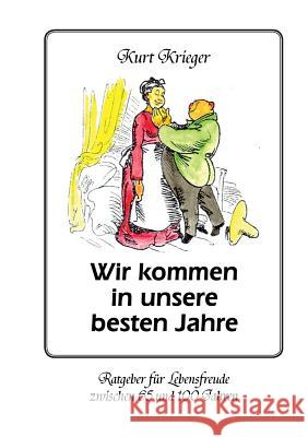 Wir kommen in unsere besten Jahre: Ratgeber für Lebensfreude zwischen 65 und 100 Jahren Kurt Krieger 9783848225682 Books on Demand - książka