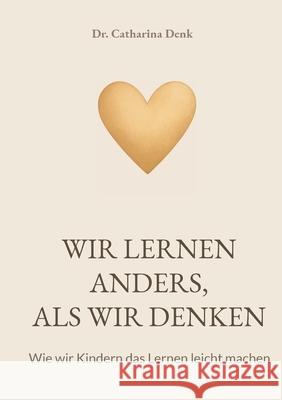 Wir lernen anders, als wir denken: Wie wir Kindern das Lernen leicht machen Catharina Denk 9783695172580 Bod - Books on Demand - książka