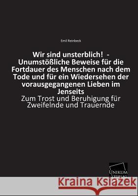 Wir Sind Unsterblich! - Unumstossliche Beweise Fur Die Fortdauer Des Menschen Nach Dem Tode Und Fur Ein Wiedersehen Der Vorausgegangenen Lieben Im Jen Reinbeck, Emil 9783845741284 Unikum - książka
