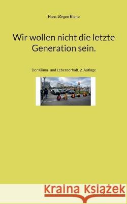 Wir wollen nicht die letzte Generation sein.: Der Klima- und Lebenserhalt. 2. Auflage Hans-J?rgen Kiene 9783757807061 Bod - Books on Demand - książka