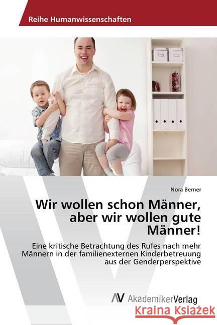 Wir wollen schon Männer, aber wir wollen gute Männer! : Eine kritische Betrachtung des Rufes nach mehr Männern in der familienexternen Kinderbetreuung aus der Genderperspektive Berner, Nora 9783639884968 AV Akademikerverlag - książka