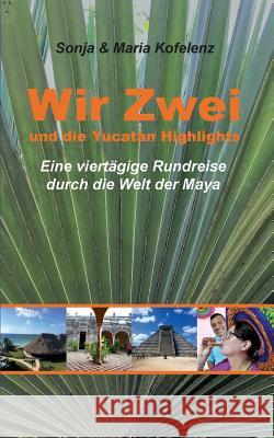 Wir Zwei und die Yucatán Highlights: eine viertägige Rundreise durch die Welt der Maya Kofelenz, Sonja 9783748183273 Books on Demand - książka