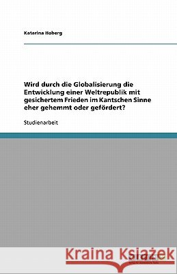 Wird durch die Globalisierung die Entwicklung einer Weltrepublik mit gesichertem Frieden im Kantschen Sinne eher gehemmt oder gefördert? Katarina Hoberg 9783640135868 Grin Verlag - książka