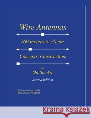 Wire Antennas 160 meter to 70 cm: Concepts, Construction and On the Air - Second Edition Robert Glorioso Robert Rose 9781300733935 Lulu.com - książka