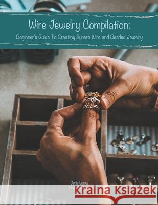 Wire Jewelry Compilation: Beginner's Guide To Creating Superb Wire and Beaded Jewelry Linda Bowden Doris Locke 9781086184785 Independently Published - książka