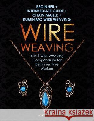 Wire Weaving: Beginner + Intermediate Guide + Chain Maille + Kumihimo Wire Weaving: 4-in-1 Wire Weaving Compendium for Beginners Amy Lange 9781698191867 Independently Published - książka
