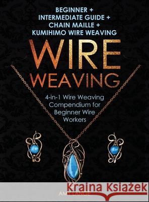 Wire Weaving: Beginner + Intermediate Guide + Chain Maille + Kumihimo Wire Weaving: 4-in-1 Wire Weaving Compendium for Beginners Amy Lange 9781951035242 Amy Lange - książka