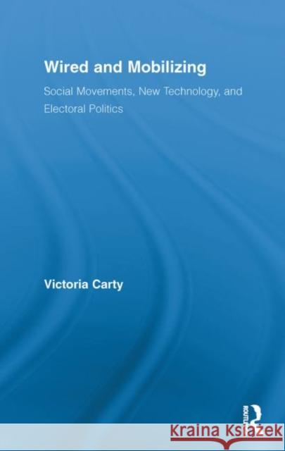 Wired and Mobilizing : Social Movements, New Technology, and Electoral Politics Victoria Carty 9780415811033 Taylor & Francis Group - książka