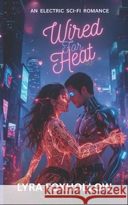 Wired for Heat: A Sci-Fi Romance Sparked by Rebellion Lyra Foxhollow 9781990835209 Independently Published- Bindlebark Press - książka