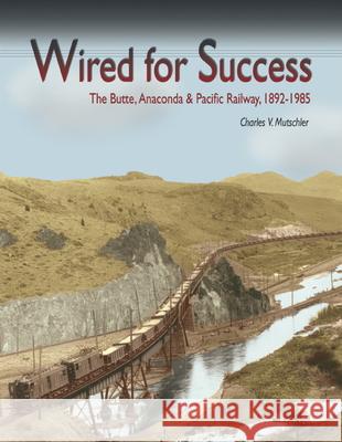 Wired for Success: The Butte, Anaconda & Pacific Railway, 1892-1985 Charles V. Mutschler Chas V. Mutschler 9780874222524 Washington State University - książka