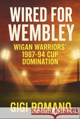 Wired for Wembley: Wigan Warriors' 1987-94 Cup Domination Gigi Romano 9781923570252 Independently Published - książka