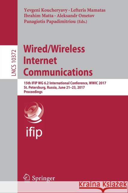 Wired/Wireless Internet Communications: 15th Ifip Wg 6.2 International Conference, Wwic 2017, St. Petersburg, Russia, June 21-23, 2017, Proceedings Koucheryavy, Yevgeni 9783319613819 Springer - książka