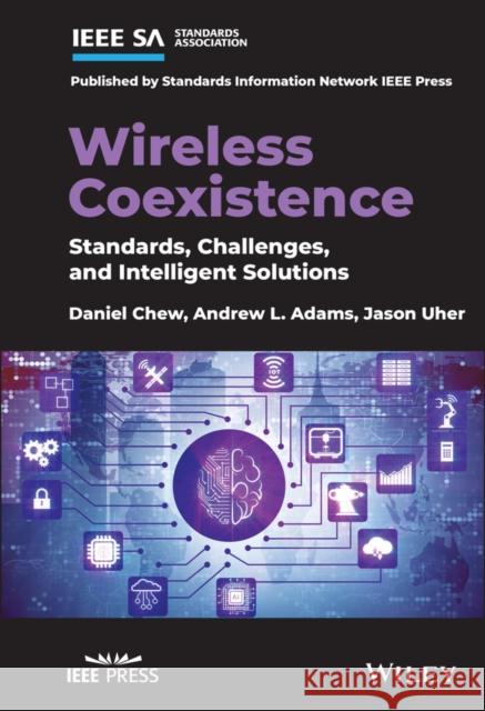 Wireless Coexistence: Standards, Challenges, and Intelligent Solutions Daniel Chew Andrew L. Adams John Uher 9781119584186 Standards Information Network IEEE Press - książka