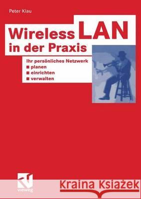 Wireless LAN in Der Praxis: Ihr Persönliches Netzwerk Planen, Einrichten Und Verwalten Klau, Peter 9783528058272 Vieweg+teubner Verlag - książka